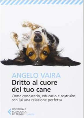 Dritto al cuore del tuo cane. Come conoscerlo, educarlo e costruire con lui una relazione perfetta. Libro di Angelo Vaira